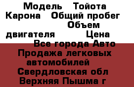  › Модель ­ Тойота Карона › Общий пробег ­ 385 000 › Объем двигателя ­ 125 › Цена ­ 120 000 - Все города Авто » Продажа легковых автомобилей   . Свердловская обл.,Верхняя Пышма г.